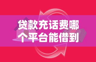 贷款充话费哪个平台能借到钱