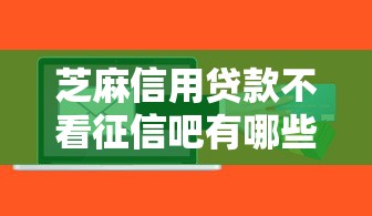 芝麻信用贷款不看征信吧有哪些？分享8个网贷大口子轻松借平台