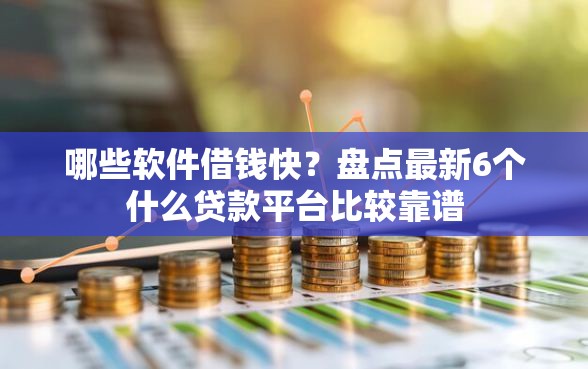 哪些软件借钱快？盘点最新6个什么贷款平台比较靠谱
