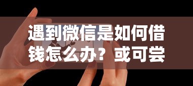 遇到微信是如何借钱怎么办？或可尝试这7个网上借钱平台