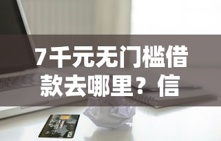 7千元无门槛借款去哪里？信用卡贷款容易下款吗看这6个平台