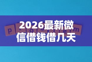 2026最新微信借钱借几天（支持支付宝），5个什么软件借钱最快通过利息低无私分享