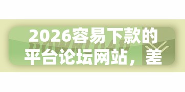 2026容易下款的平台论坛网站，差1000元就选这5个平台