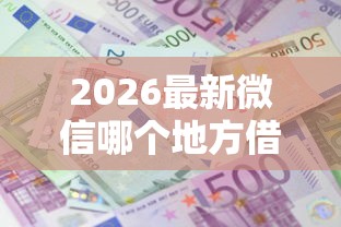 2026最新微信哪个地方借钱利息低，总结十个平台贷款利息低！