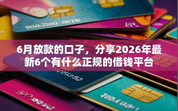 6月放款的口子，分享2026年最新6个有什么正规的借钱平台