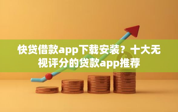 快贷借款app下载安装？十大无视评分的贷款app推荐