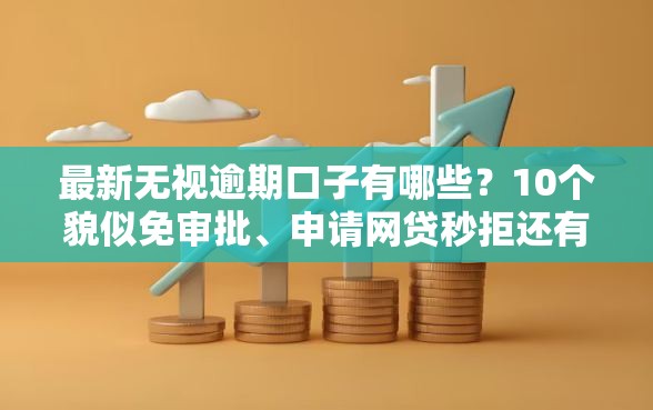 最新无视逾期口子有哪些？10个貌似免审批、申请网贷秒拒还有哪几个平台可以借合集