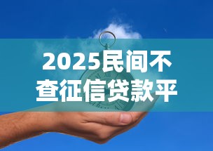 2025民间不查征信贷款平台推荐