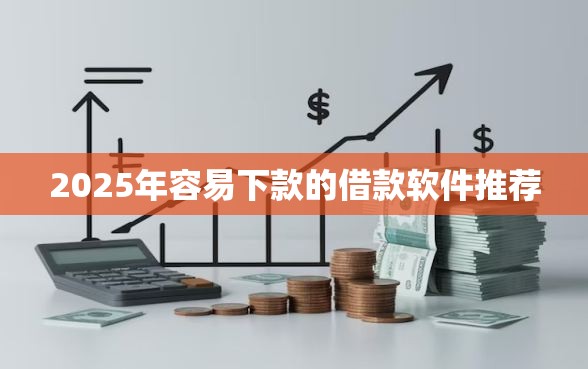 2025年容易下款的借款软件推荐