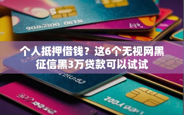 个人抵押借钱？这6个无视网黑征信黑3万贷款可以试试