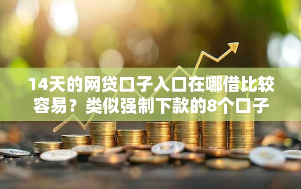 14天的网贷口子入口在哪借比较容易？类似强制下款的8个口子参考