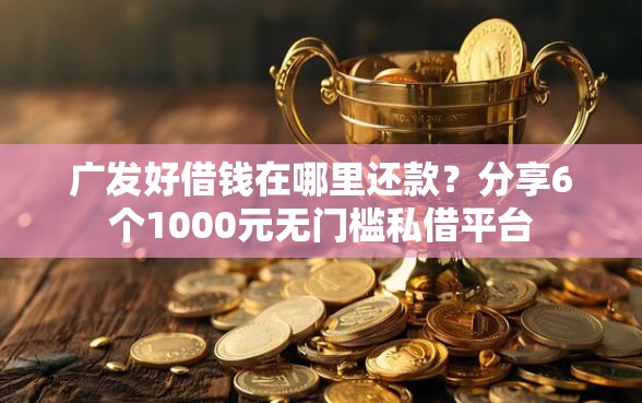 广发好借钱在哪里还款？分享6个1000元无门槛私借平台