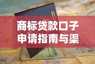 商标贷款口子申请指南与渠道