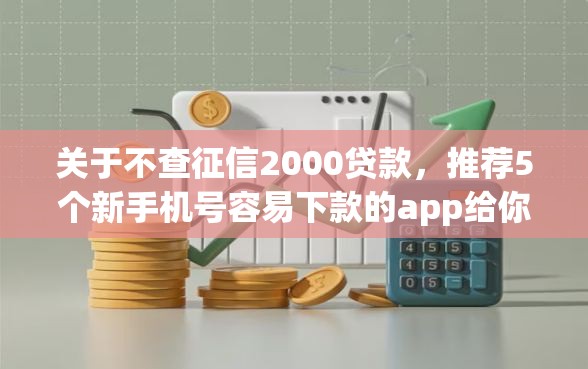 关于不查征信2000贷款，推荐5个新手机号容易下款的app给你