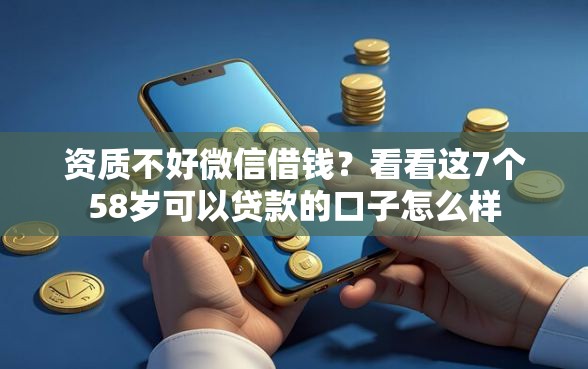 资质不好微信借钱？看看这7个58岁可以贷款的口子怎么样