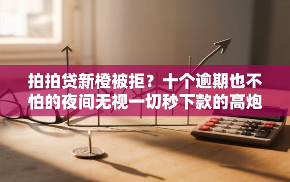 拍拍贷新橙被拒？十个逾期也不怕的夜间无视一切秒下款的高炮口子