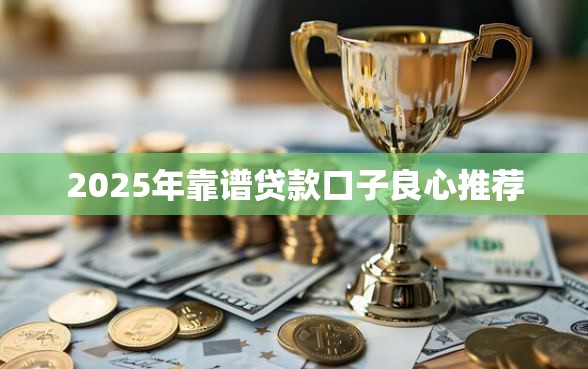 2025年靠谱贷款口子良心推荐