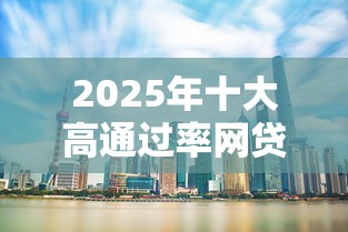 2025年十大高通过率网贷口子