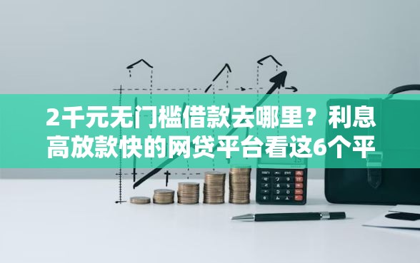 2千元无门槛借款去哪里？利息高放款快的网贷平台看这6个平台