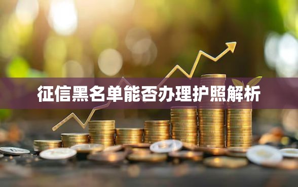 征信黑名单能否办理护照解析