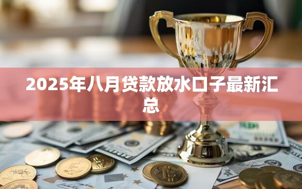 2025年八月贷款放水口子最新汇总