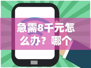 急需8千元怎么办？哪个借呗平台好下款的试试这5个无门槛平台