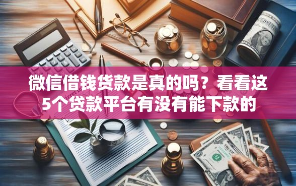 微信借钱货款是真的吗？看看这5个贷款平台有没有能下款的