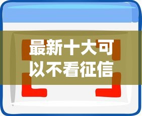 最新十大可以不看征信就能下款的软件，专治所有好下款的贷款app
