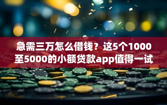 急需三万怎么借钱？这5个1000至5000的小额贷款app值得一试