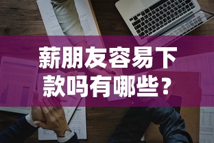 薪朋友容易下款吗有哪些？8个黑口子秒下款2025推荐给你