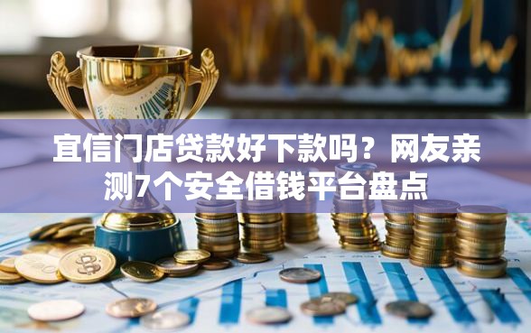 宜信门店贷款好下款吗？网友亲测7个安全借钱平台盘点