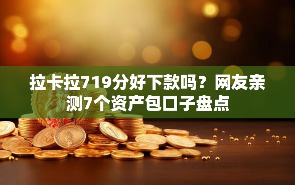 拉卡拉719分好下款吗？网友亲测7个资产包口子盘点