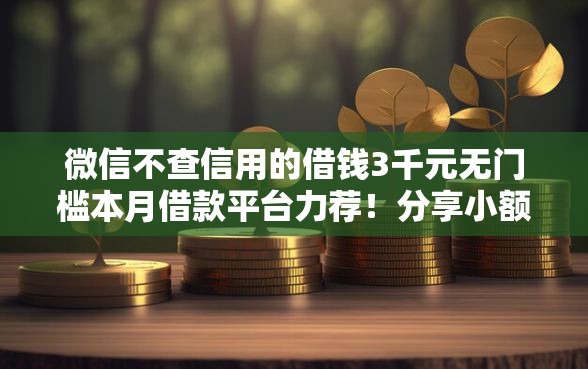 微信不查信用的借钱3千元无门槛本月借款平台力荐！分享小额网贷口子3千元无门槛借款