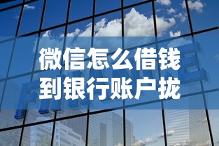 微信怎么借钱到银行账户拢共有哪些选择？9个征信瑕疵也能借网贷轻松下款的软件详解
