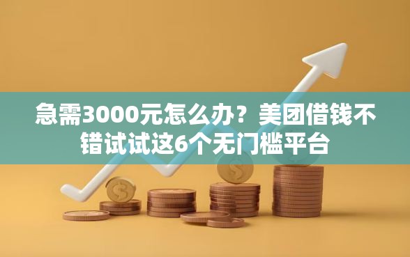急需3000元怎么办？美团借钱不错试试这6个无门槛平台