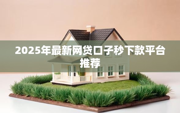 2025年最新网贷口子秒下款平台推荐