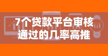 7个贷款平台审核通过的几率高推荐，专为攻克哪个大平台借钱快难题