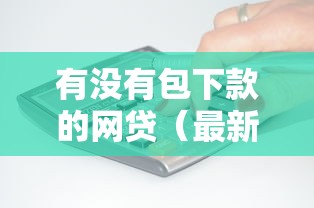 有没有包下款的网贷（最新发布！）5个黑户无条件下款的平台