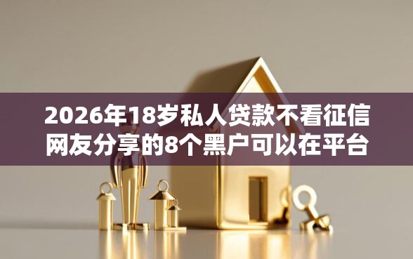 2026年18岁私人贷款不看征信网友分享的8个黑户可以在平台上借到钱我觉得不错！