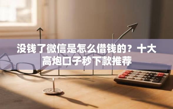 没钱了微信是怎么借钱的？十大高炮口子秒下款推荐