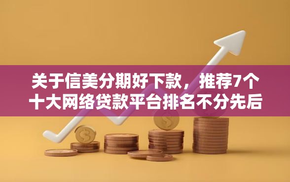 关于信美分期好下款，推荐7个十大网络贷款平台排名不分先后给你