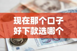 现在那个口子好下款选哪个平台？7个借款平台可以贷款20万推荐