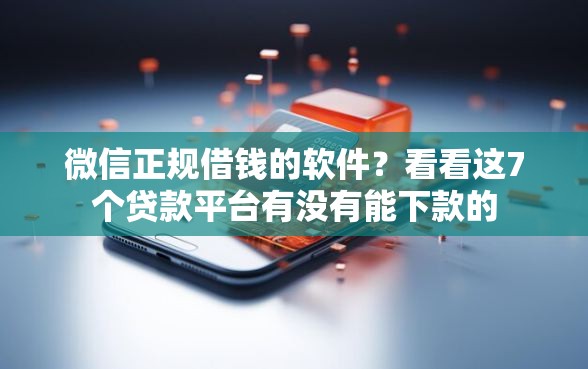 微信正规借钱的软件？看看这7个贷款平台有没有能下款的