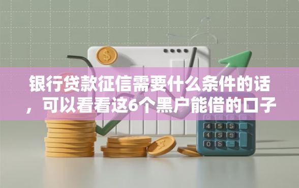 银行贷款征信需要什么条件的话，可以看看这6个黑户能借的口子