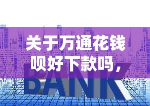 关于万通花钱呗好下款吗，推荐6个贷款利率低的平台给你