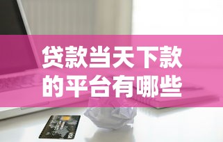 贷款当天下款的平台有哪些5000元无门槛本月借款平台力荐！分享小额网贷口子5000元无门槛借款