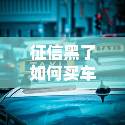 征信黑了如何买车 3种方案全解析