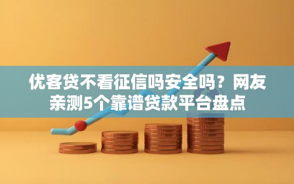优客贷不看征信吗安全吗？网友亲测5个靠谱贷款平台盘点
