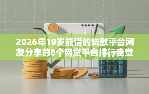 2026年19岁能借的贷款平台网友分享的8个网贷平台排行我觉得不错！