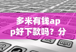 多米有钱app好下款吗？分享6个10000元无门槛私借平台